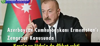 Azerbaycan Cumhurbaşkanı  Zengezur  Konusunda  Kars’a ve Iğdır’a da dikkat çekti.