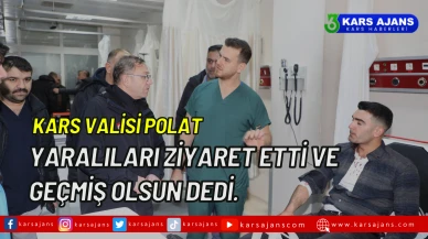 Kars Valisi Polat, Yaralıları Ziyaret Etti ve Geçmiş Olsun Dedi.